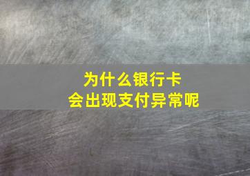 为什么银行卡 会出现支付异常呢